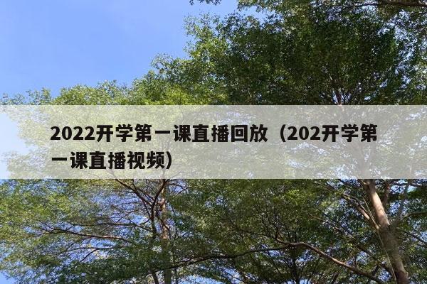 2022开学第一课直播回放（202开学第一课直播视频）