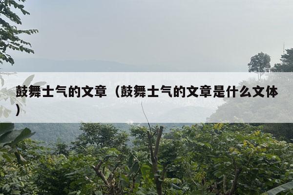 鼓舞士气的文章（鼓舞士气的文章是什么文体）