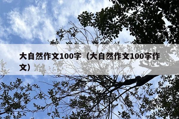 大自然作文100字（大自然作文100字作文）