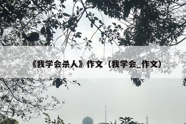 《我学会杀人》作文（我学会_作文）