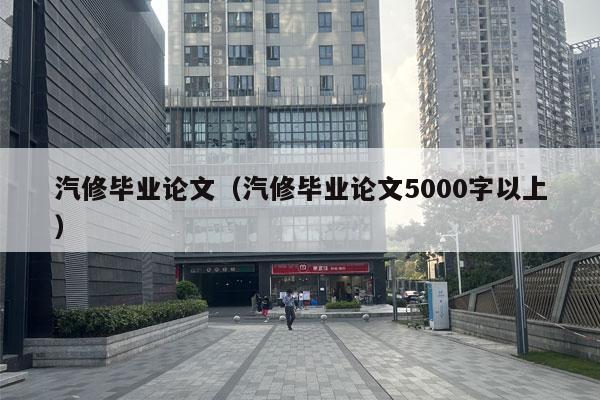 汽修毕业论文（汽修毕业论文5000字以上）