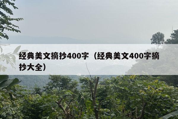 经典美文摘抄400字（经典美文400字摘抄大全）