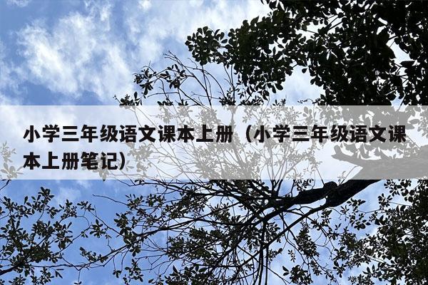 小学三年级语文课本上册（小学三年级语文课本上册笔记）