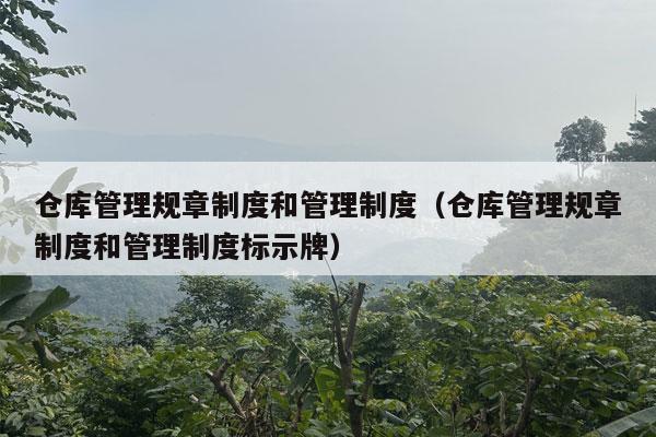 仓库管理规章制度和管理制度（仓库管理规章制度和管理制度标示牌）