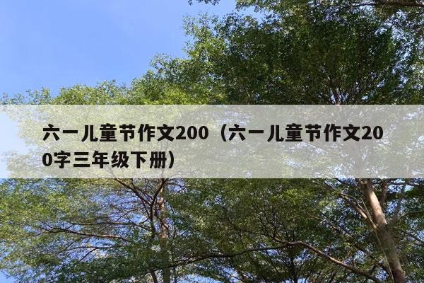 六一儿童节作文200（六一儿童节作文200字三年级下册）