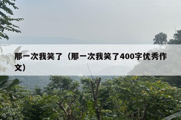 那一次我笑了（那一次我笑了400字优秀作文）