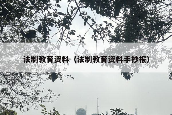 法制教育资料（法制教育资料手抄报）