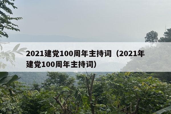 2021建党100周年主持词（2021年建党100周年主持词）