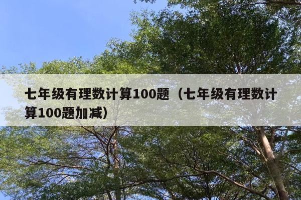 七年级有理数计算100题（七年级有理数计算100题加减）