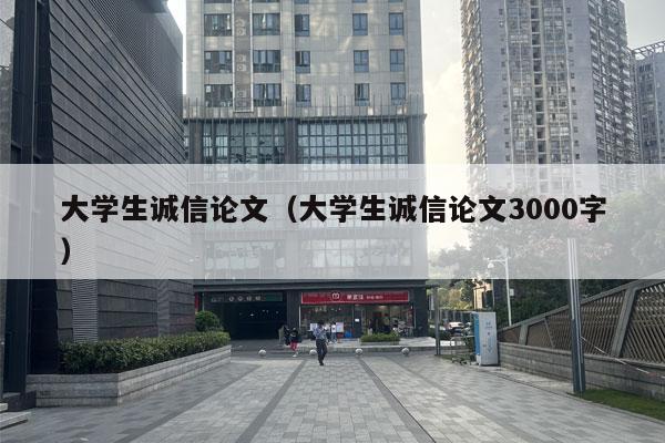 大学生诚信论文（大学生诚信论文3000字）