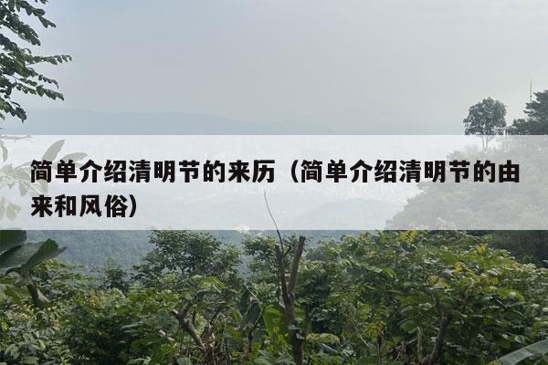 简单介绍清明节的来历（简单介绍清明节的由来和风俗）