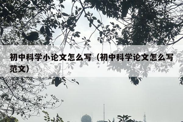 初中科学小论文怎么写（初中科学论文怎么写范文）