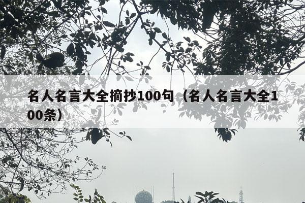 名人名言大全摘抄100句（名人名言大全100条）