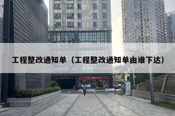 工程整改通知单（工程整改通知单由谁下达）