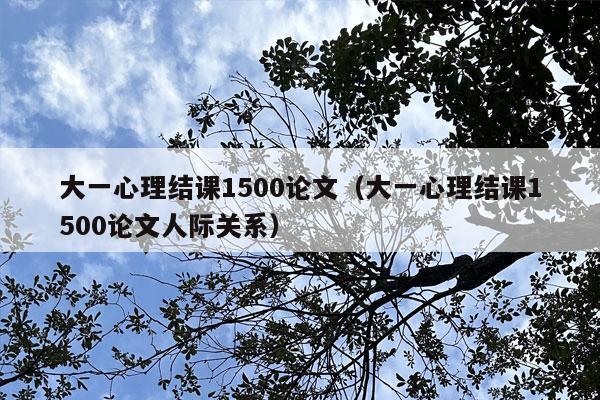 大一心理结课1500论文（大一心理结课1500论文人际关系）