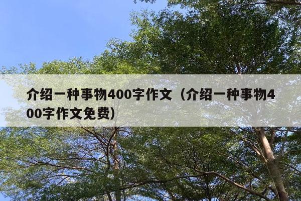 介绍一种事物400字作文（介绍一种事物400字作文免费）