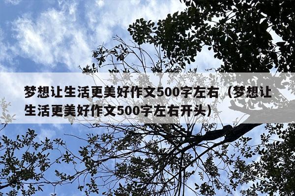 梦想让生活更美好作文500字左右（梦想让生活更美好作文500字左右开头）