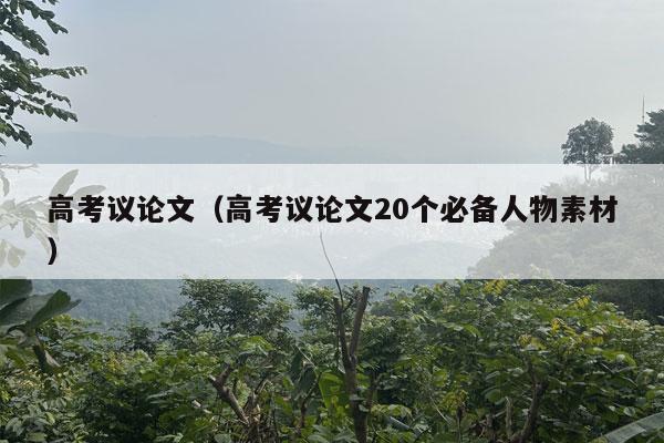 高考议论文（高考议论文20个必备人物素材）