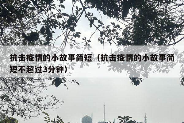 抗击疫情的小故事简短（抗击疫情的小故事简短不超过3分钟）