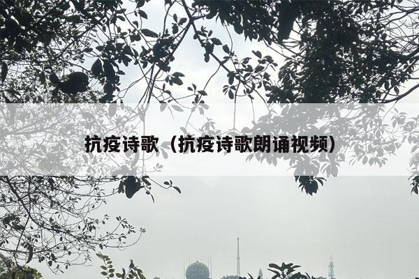 抗疫诗歌（抗疫诗歌朗诵视频）