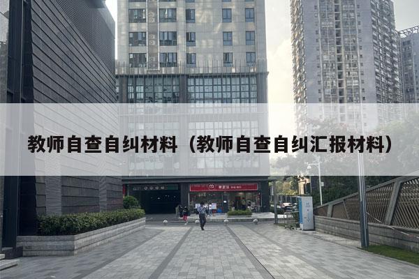 教师自查自纠材料（教师自查自纠汇报材料）