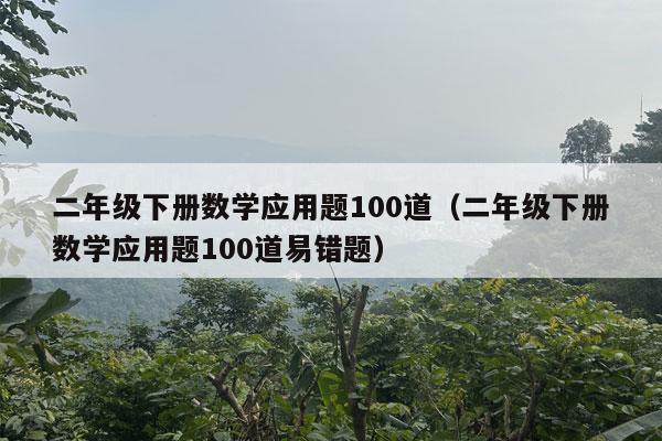 二年级下册数学应用题100道（二年级下册数学应用题100道易错题）