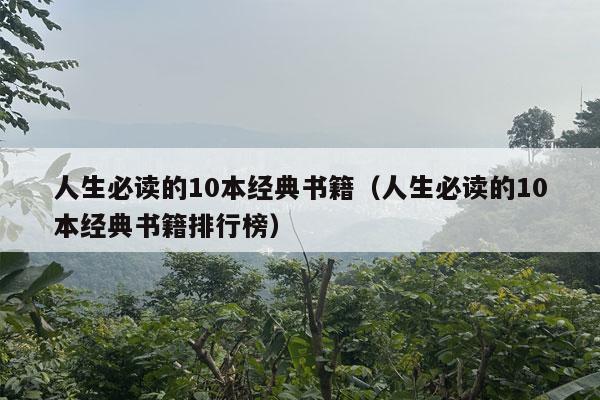 人生必读的10本经典书籍（人生必读的10本经典书籍排行榜）