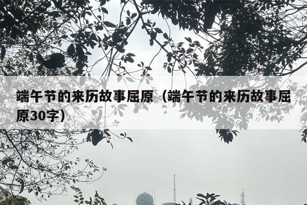 端午节的来历故事屈原（端午节的来历故事屈原30字）