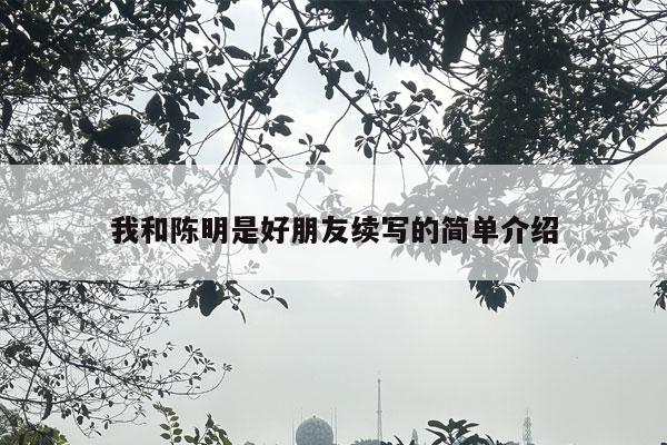 我和陈明是好朋友续写的简单介绍