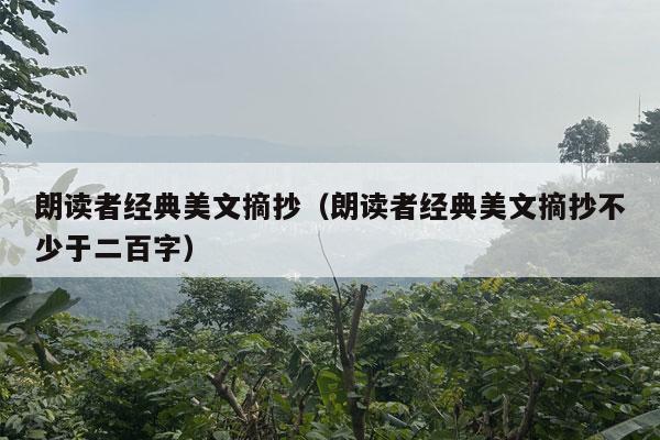 朗读者经典美文摘抄（朗读者经典美文摘抄不少于二百字）