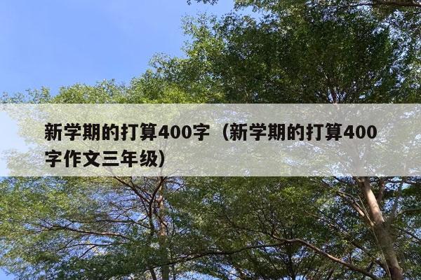 新学期的打算400字（新学期的打算400字作文三年级）