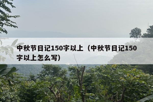 中秋节日记150字以上（中秋节日记150字以上怎么写）