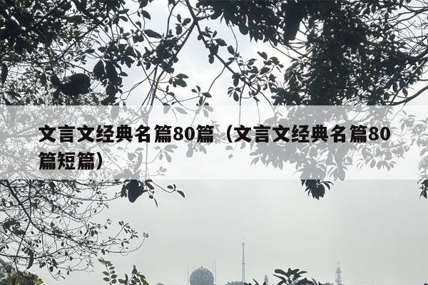 文言文经典名篇80篇（文言文经典名篇80篇短篇）