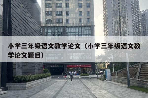 小学三年级语文教学论文（小学三年级语文教学论文题目）