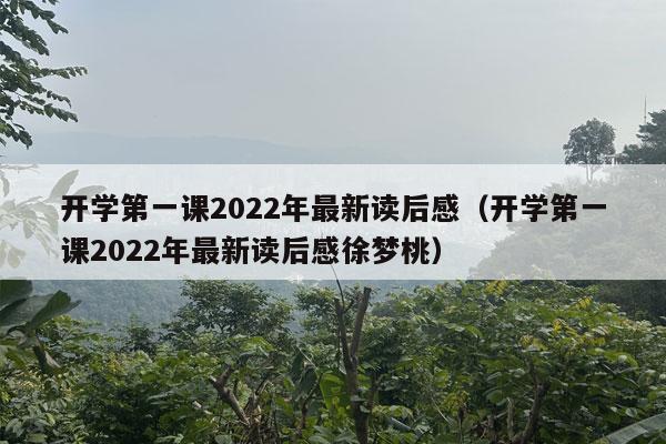 开学第一课2022年最新读后感（开学第一课2022年最新读后感徐梦桃）