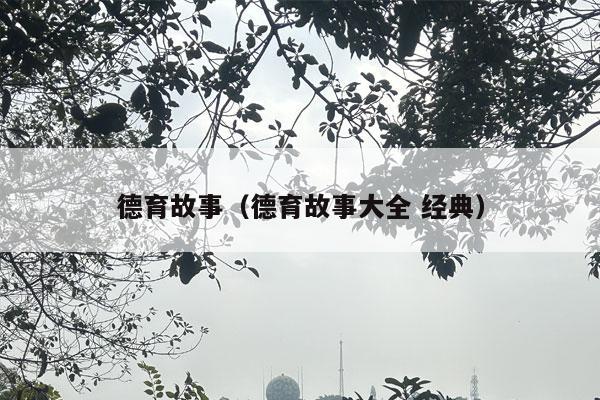 德育故事（德育故事大全 经典）