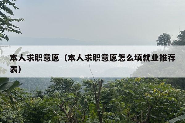 本人求职意愿（本人求职意愿怎么填就业推荐表）