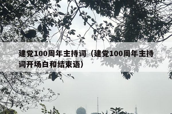 建党100周年主持词（建党100周年主持词开场白和结束语）