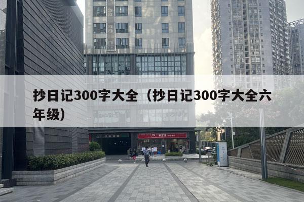 抄日记300字大全（抄日记300字大全六年级）