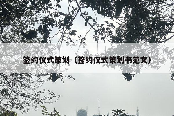 签约仪式策划（签约仪式策划书范文）