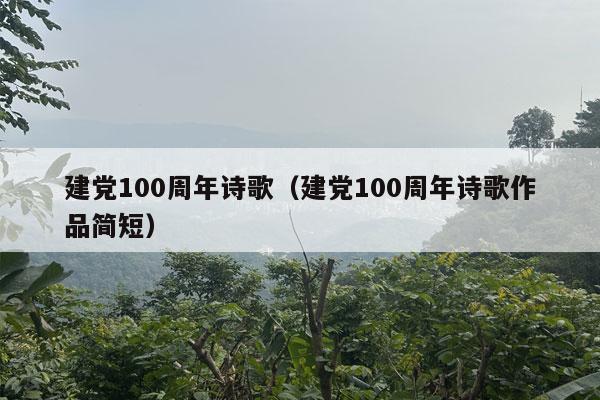 建党100周年诗歌（建党100周年诗歌作品简短）