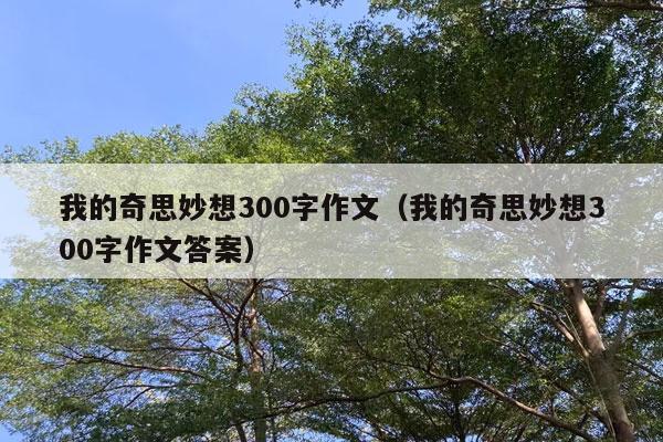 我的奇思妙想300字作文（我的奇思妙想300字作文答案）