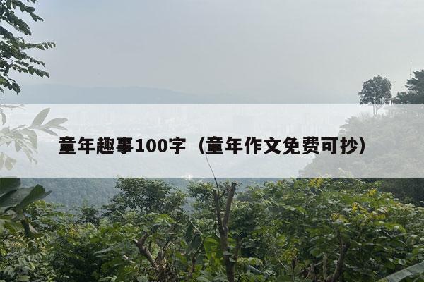 童年趣事100字（童年作文免费可抄）