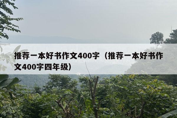 推荐一本好书作文400字（推荐一本好书作文400字四年级）