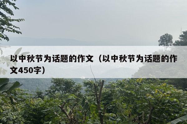 以中秋节为话题的作文（以中秋节为话题的作文450字）