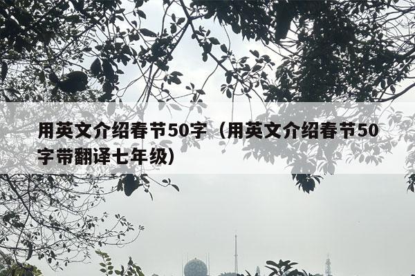 用英文介绍春节50字（用英文介绍春节50字带翻译七年级）