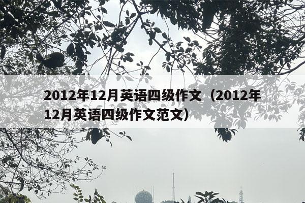 2012年12月英语四级作文（2012年12月英语四级作文范文）