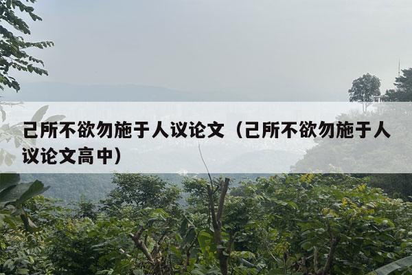 己所不欲勿施于人议论文（己所不欲勿施于人议论文高中）