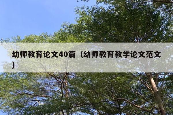 幼师教育论文40篇（幼师教育教学论文范文）