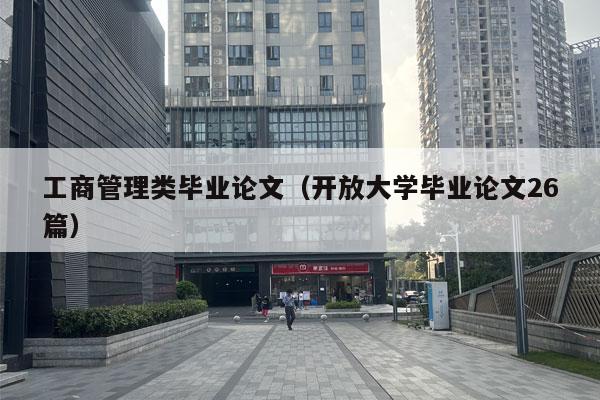 工商管理类毕业论文（开放大学毕业论文26篇）